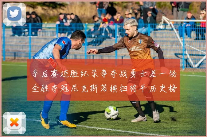 季后赛连胜纪录争夺战勇士差一场全胜夺冠尼克斯若横扫将平历史榜首