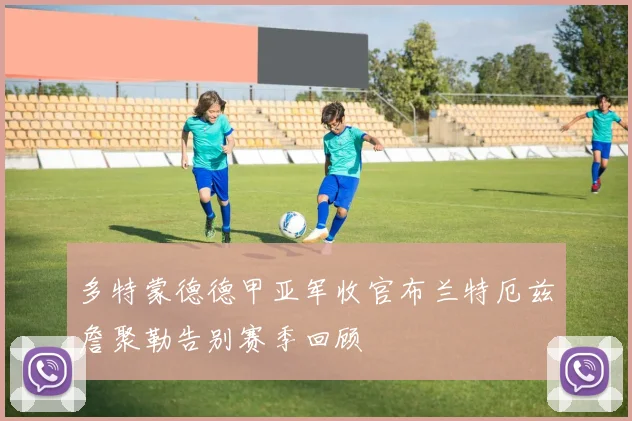多特蒙德德甲亚军收官布兰特厄兹詹聚勒告别赛季回顾
