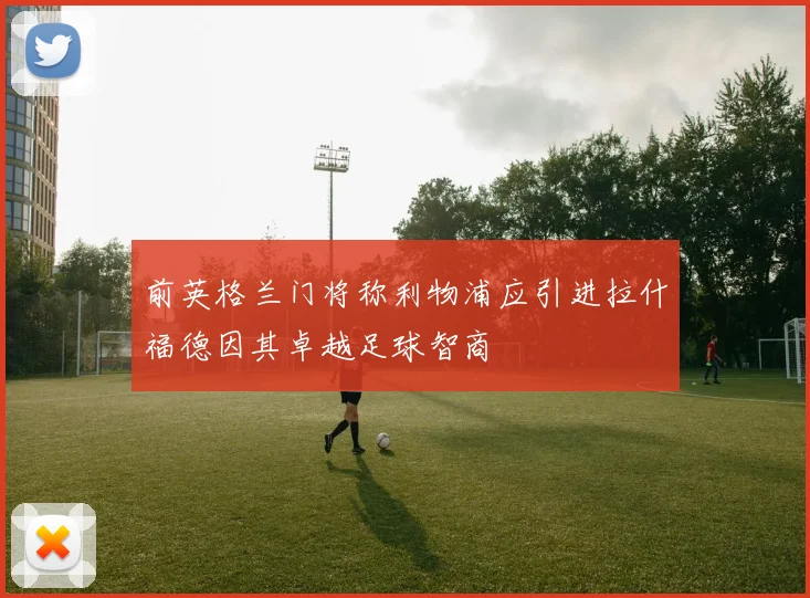 前英格兰门将称利物浦应引进拉什福德因其卓越足球智商