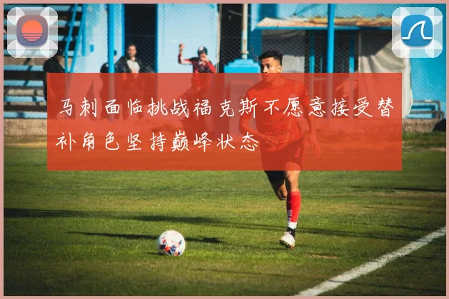 马刺面临挑战福克斯不愿意接受替补角色坚持巅峰状态