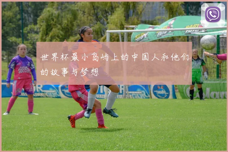 世界杯最小岛屿上的中国人和他们的故事与梦想
