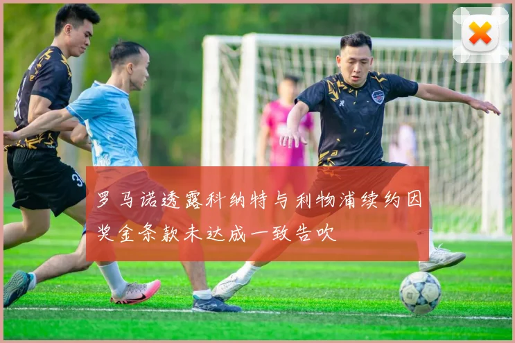 罗马诺透露科纳特与利物浦续约因奖金条款未达成一致告吹