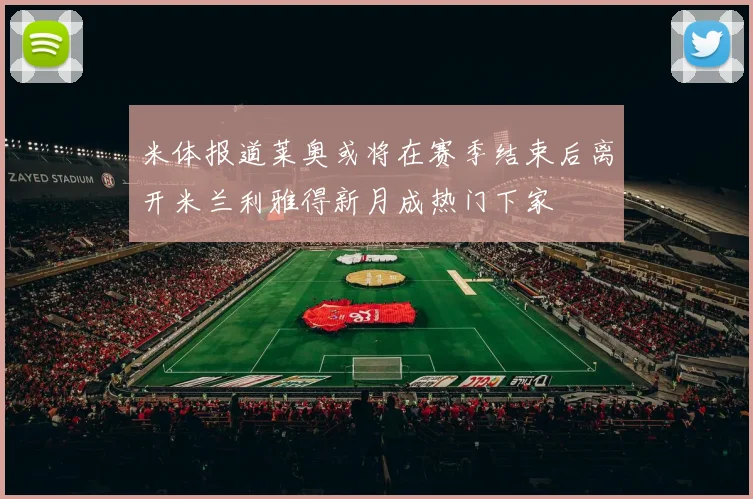 米体报道莱奥或将在赛季结束后离开米兰利雅得新月成热门下家